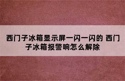 西门子冰箱显示屏一闪一闪的 西门子冰箱报警响怎么解除